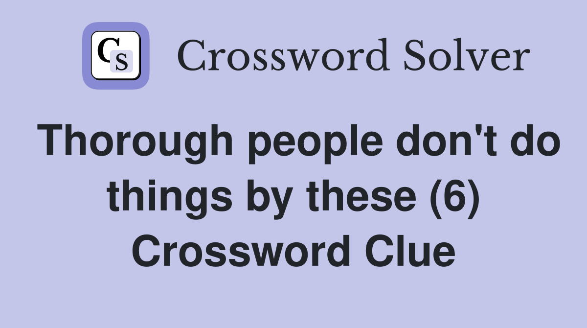 Thorough people don't do things by these (6) Crossword Clue Answers